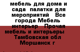 мебель для дома и сада, палатки для мероприятий - Все города Мебель, интерьер » Прочая мебель и интерьеры   . Тамбовская обл.,Моршанск г.